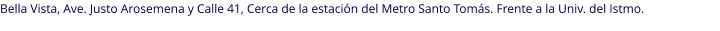 Bella Vista, Ave. Justo Arosemena y Calle 41, Cerca de la estación del Metro Santo Tomás. Frente a la Univ. del Istmo.